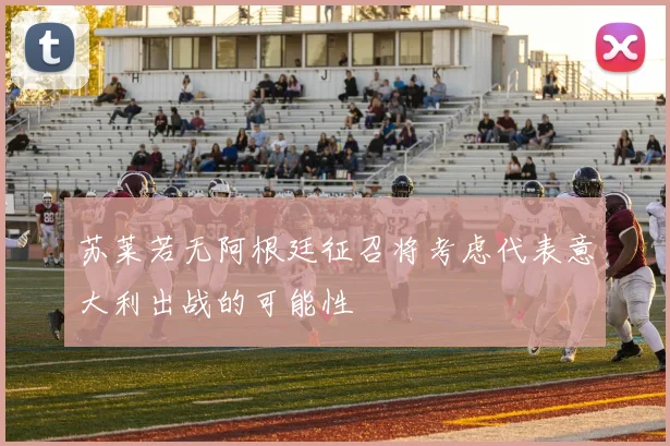 苏莱若无阿根廷征召将考虑代表意大利出战的可能性