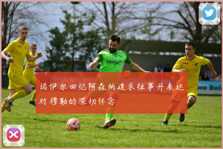 诺伊尔回忆阿森纳追求往事并表达对穆勒的深切怀念