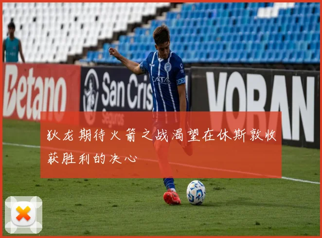 狄龙期待火箭之战渴望在休斯敦收获胜利的决心