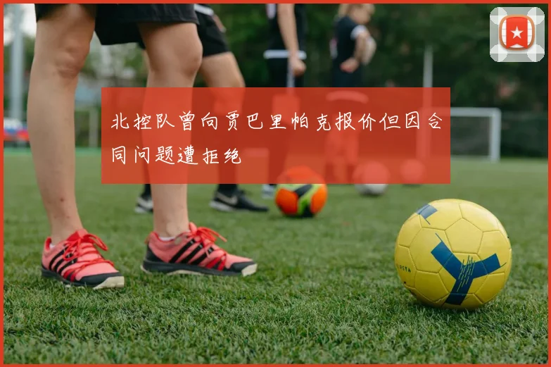 北控队曾向贾巴里帕克报价但因合同问题遭拒绝