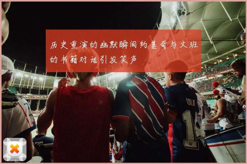 历史重演的幽默瞬间约基奇与文班的书籍对话引发笑声