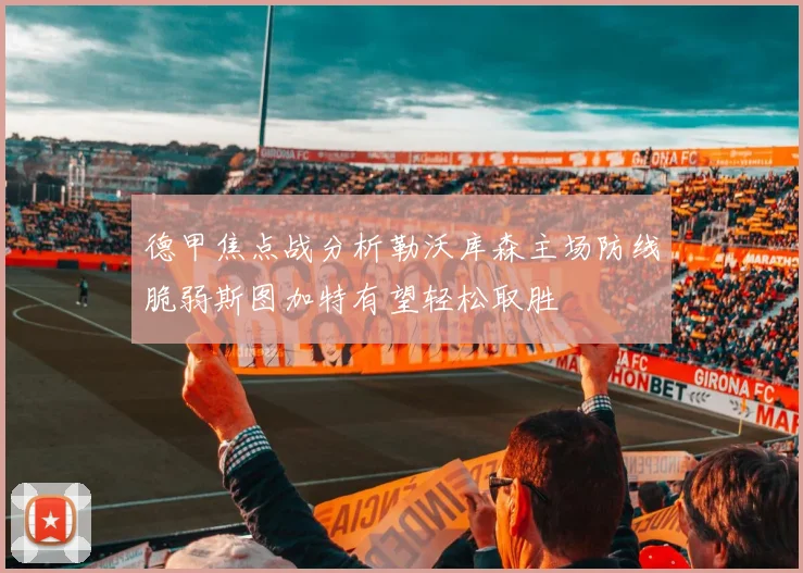 德甲焦点战分析勒沃库森主场防线脆弱斯图加特有望轻松取胜