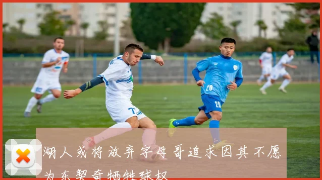 湖人或将放弃字母哥追求因其不愿为东契奇牺牲球权