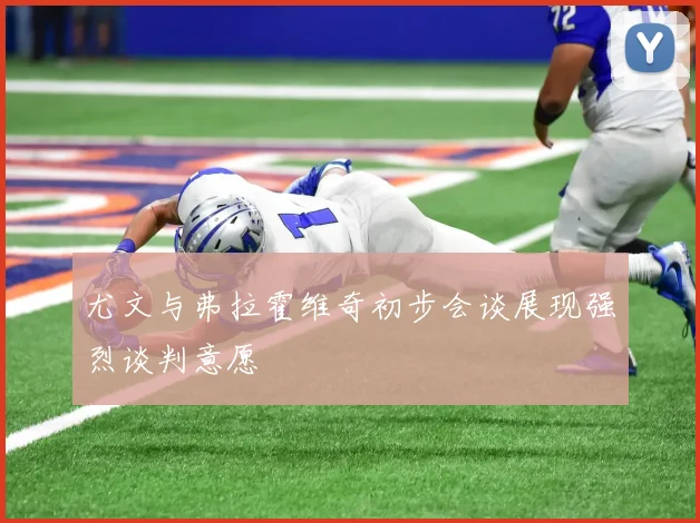 尤文与弗拉霍维奇初步会谈展现强烈谈判意愿