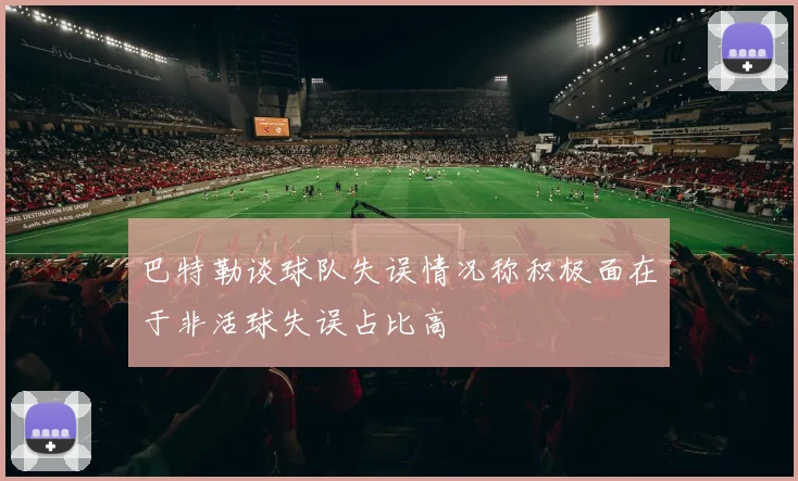 巴特勒谈球队失误情况称积极面在于非活球失误占比高