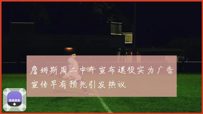 詹姆斯周二中午宣布退役实为广告宣传早有预兆引发热议