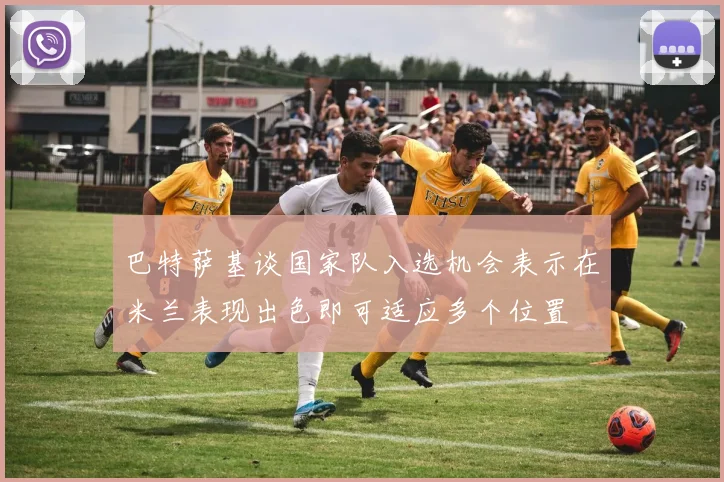 巴特萨基谈国家队入选机会表示在米兰表现出色即可适应多个位置