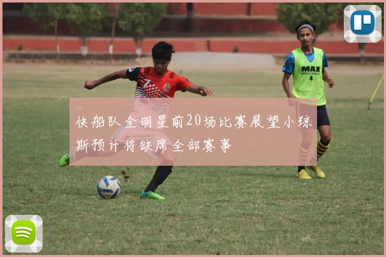 快船队全明星前20场比赛展望小琼斯预计将缺席全部赛事