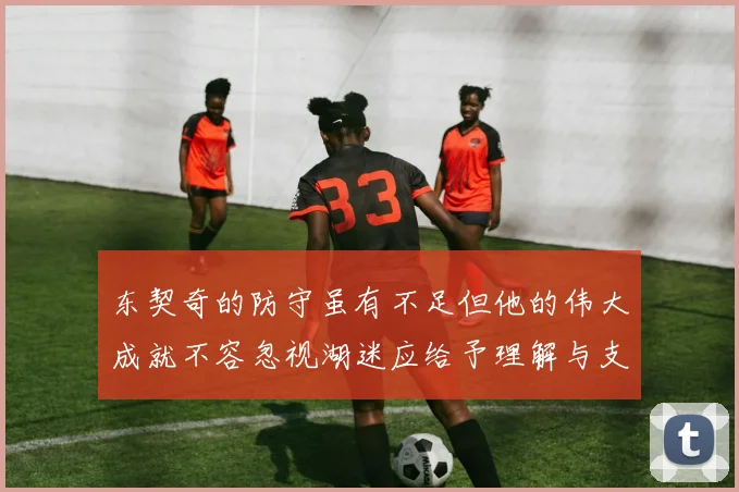 东契奇的防守虽有不足但他的伟大成就不容忽视湖迷应给予理解与支持