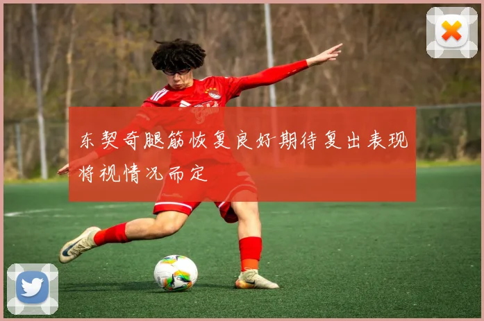 东契奇腿筋恢复良好期待复出表现将视情况而定