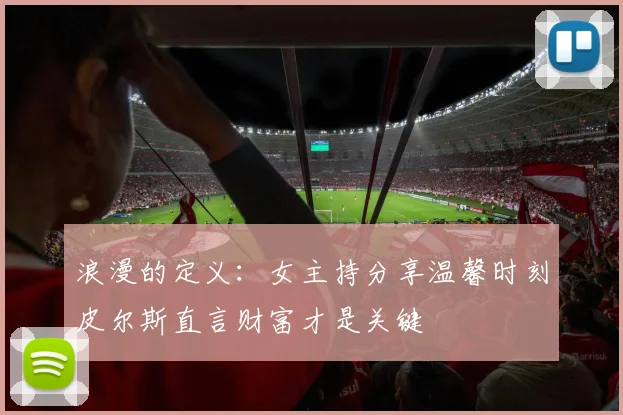 浪漫的定义：女主持分享温馨时刻皮尔斯直言财富才是关键