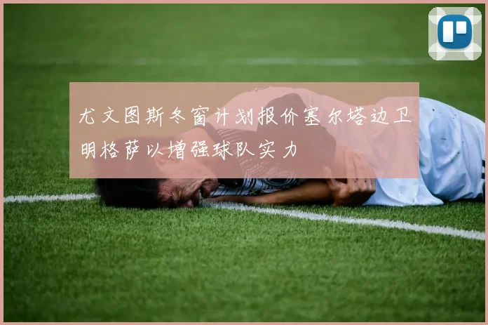 尤文图斯冬窗计划报价塞尔塔边卫明格萨以增强球队实力