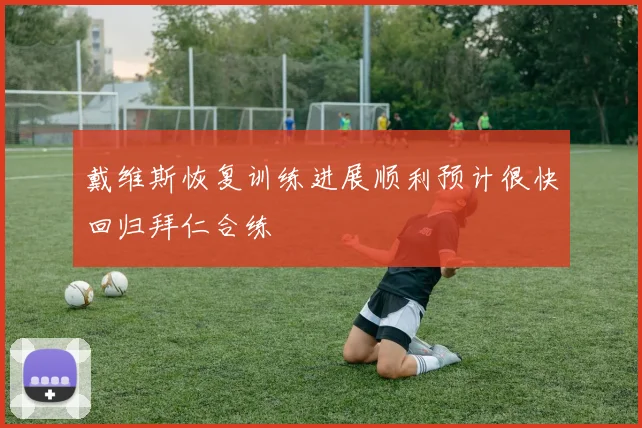 戴维斯恢复训练进展顺利预计很快回归拜仁合练