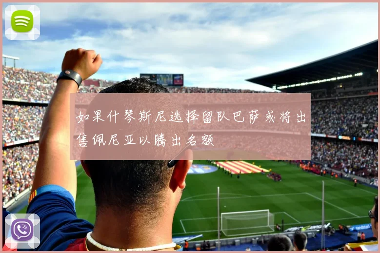 如果什琴斯尼选择留队巴萨或将出售佩尼亚以腾出名额